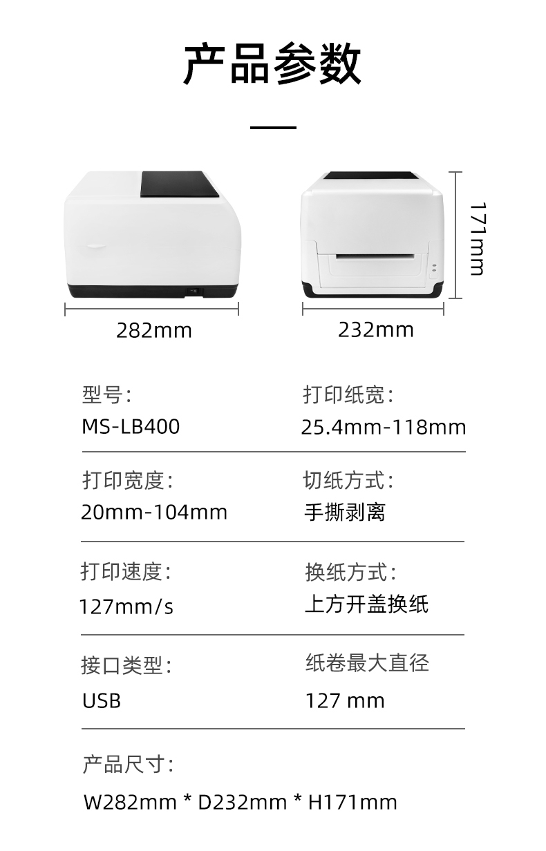 MS-LB400的產(chǎn)品參數(shù)，MS-LB400最大可裝入127mm直徑的紙卷、打印寬度最小為20mm最大為104mm、MS-LB400的產(chǎn)品尺寸為：長(zhǎng)282mm寬232mm高171mm